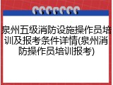 泉州五级消防设施操作员培训及报考条件详情(泉州消防操作员培训报考)