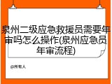泉州二级应急救援员需要年审吗怎么操作(泉州应急员年审流程)
