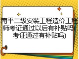 南平二级安装工程造价工程师考证通过以后有补贴吗(考证通过有补贴吗)