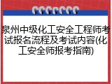泉州中级化工安全工程师考试报名流程及考试内容(化工安全师报考指南)
