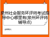 泉州社会服务环评师考试指导中心哪里有(泉州环评师辅导点)
