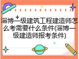 淄博一级建筑工程建造师怎么考需要什么条件(淄博一级建造师报考条件)