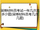 淄博材料员考试一年几次共多少题(淄博材料员考几次几题)