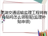 芜湖交通运输监理工程师有补贴吗怎么领取呢(监理补贴申领)