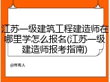 江苏一级建筑工程建造师在哪里学怎么报名(江苏一级建造师报考指南)
