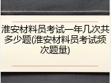 淮安材料员考试一年几次共多少题(淮安材料员考试频次题量)