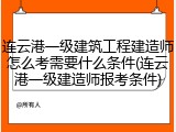 连云港一级建筑工程建造师怎么考需要什么条件(连云港一级建造师报考条件)