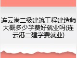 连云港二级建筑工程建造师大概多少学费好就业吗(连云港二建学费就业)