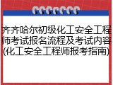 齐齐哈尔初级化工安全工程师考试报名流程及考试内容(化工安全工程师报考指南)