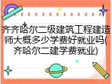 齐齐哈尔二级建筑工程建造师大概多少学费好就业吗(齐哈尔二建学费就业)