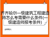 齐齐哈尔一级建筑工程建造师怎么考需要什么条件(一级建造师报考条件)