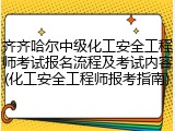 齐齐哈尔中级化工安全工程师考试报名流程及考试内容(化工安全工程师报考指南)