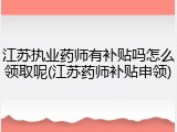江苏执业药师有补贴吗怎么领取呢(江苏药师补贴申领)