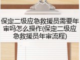 保定二级应急救援员需要年审吗怎么操作(保定二级应急救援员年审流程)