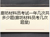 廊坊材料员考试一年几次共多少题(廊坊材料员考几次题量)