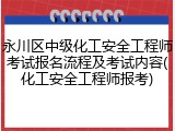 永川区中级化工安全工程师考试报名流程及考试内容(化工安全工程师报考)