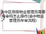 渝中区高级物业管理员需要年审吗怎么操作(渝中物业管理员年审流程)