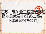 江苏二级矿业工程建造师证报考具体要求(江苏二级矿业建造师报考条件)