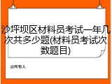 沙坪坝区材料员考试一年几次共多少题(材料员考试次数题目)