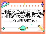 江北区交通运输监理工程师有补贴吗怎么领取呢(监理工程师补贴申领)