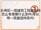 长寿区一级建筑工程建造师怎么考需要什么条件(考长寿一级建造师条件)