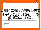 合川区二级应急救援员需要年审吗怎么操作(合川二级救援员年审流程)