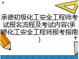 承德初级化工安全工程师考试报名流程及考试内容(承德化工安全工程师报考指南)