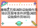 潼南区五级消防设施操作员培训及报考条件详情(消防设施操作员培训)