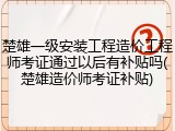 楚雄一级安装工程造价工程师考证通过以后有补贴吗(楚雄造价师考证补贴)