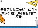 荣昌区材料员考试一年几次共多少题(荣昌材料员考次题量)