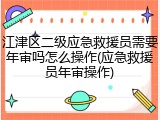 江津区二级应急救援员需要年审吗怎么操作(应急救援员年审操作)