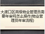 大渡口区高级物业管理员需要年审吗怎么操作(物业管理员年审流程)