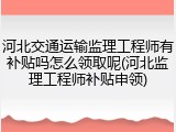 河北交通运输监理工程师有补贴吗怎么领取呢(河北监理工程师补贴申领)