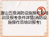唐山五级消防设施操作员培训及报考条件详情(消防设施操作员培训报考)