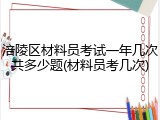涪陵区材料员考试一年几次共多少题(材料员考几次)