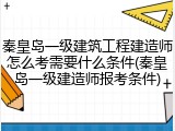 秦皇岛一级建筑工程建造师怎么考需要什么条件(秦皇岛一级建造师报考条件)