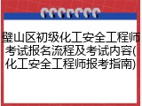璧山区初级化工安全工程师考试报名流程及考试内容(化工安全工程师报考指南)
