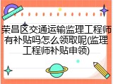 荣昌区交通运输监理工程师有补贴吗怎么领取呢(监理工程师补贴申领)