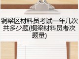 铜梁区材料员考试一年几次共多少题(铜梁材料员考次题量)