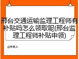 邢台交通运输监理工程师有补贴吗怎么领取呢(邢台监理工程师补贴申领)