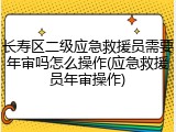 长寿区二级应急救援员需要年审吗怎么操作(应急救援员年审操作)