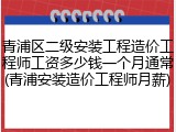 青浦区二级安装工程造价工程师工资多少钱一个月通常(青浦安装造价工程师月薪)