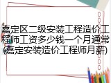 嘉定区二级安装工程造价工程师工资多少钱一个月通常(嘉定安装造价工程师月薪)