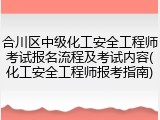 合川区中级化工安全工程师考试报名流程及考试内容(化工安全工程师报考指南)