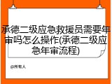 承德二级应急救援员需要年审吗怎么操作(承德二级应急年审流程)