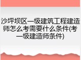沙坪坝区一级建筑工程建造师怎么考需要什么条件(考一级建造师条件)