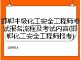 邯郸中级化工安全工程师考试报名流程及考试内容(邯郸化工安全工程师报考)