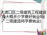 大渡口区二级建筑工程建造师大概多少学费好就业吗(二级建造师学费就业)