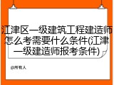 江津区一级建筑工程建造师怎么考需要什么条件(江津一级建造师报考条件)