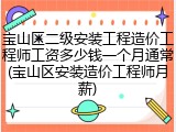 宝山区二级安装工程造价工程师工资多少钱一个月通常(宝山区安装造价工程师月薪)